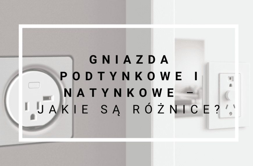 Gniazda podtynkowe i natynkowe – jakie są różnice?